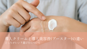 導入クリームと導入美容液(ブースター)の違い