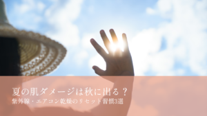 夏の肌ダメージは秋に出る？乾燥のリセット習慣3選