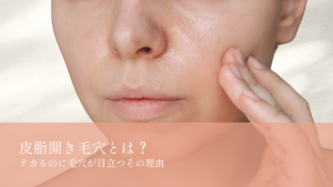 皮脂開き毛穴とは？
